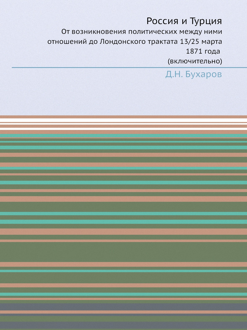 Россия и Турция. От возникновения политических между ними отношений до Лондонского трактата 13/25 марта 1871 года (включительно) | Д.Н. Бухаров