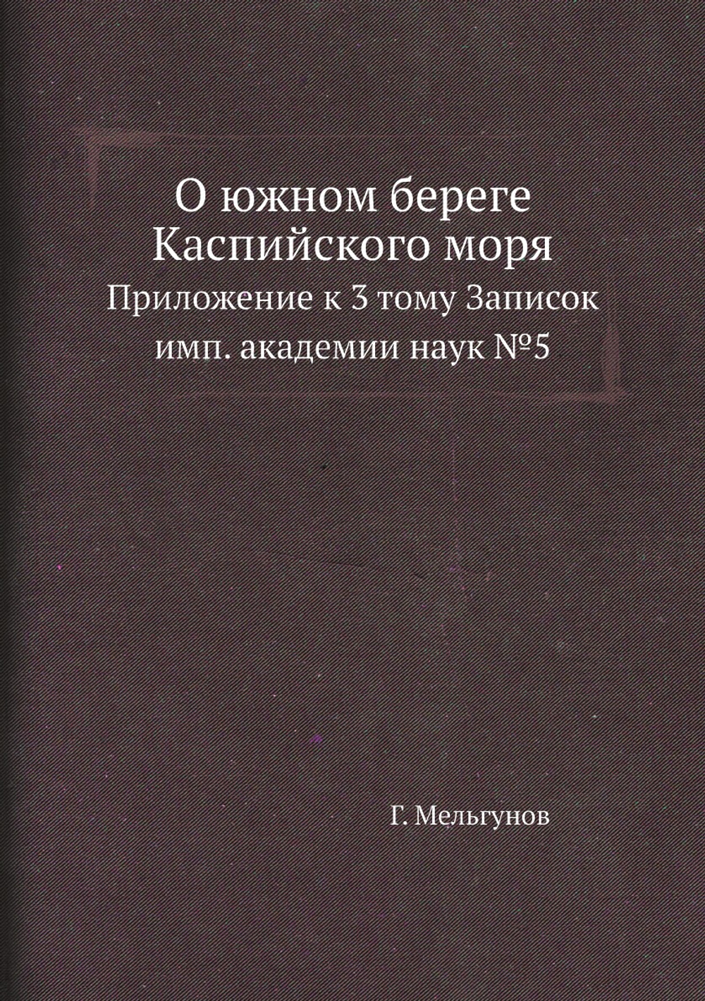 О южном береге Каспийского моря. Приложение к 3 тому Записок имп. академии наук №5 | Г. Мельгунов